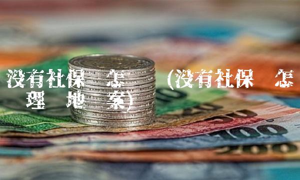 没有社保卡怎么办(没有社保卡怎么办理异地备案)