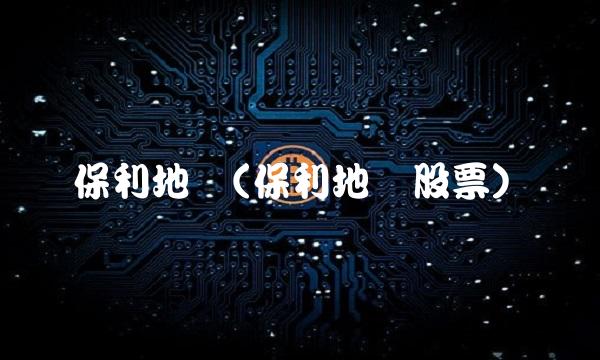 保利地产(保利地产股票)