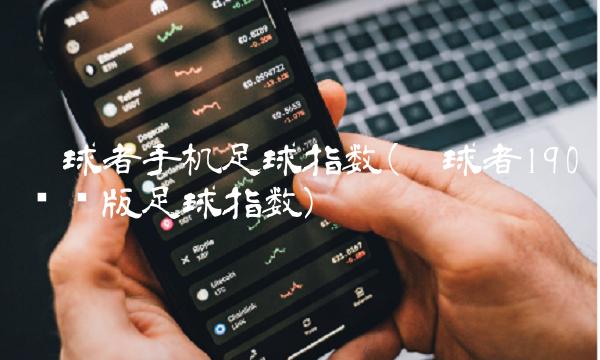 踢球者手机足球指数(踢球者190电脑版足球指数)