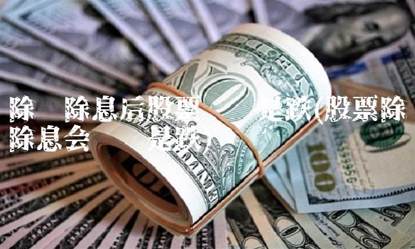 除权除息后股票涨还是跌(股票除权除息会涨还是跌)