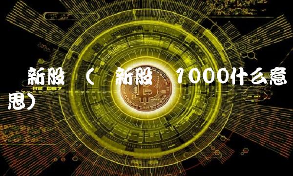 沪新股额(沪新股额1000什么意思)