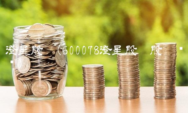 澄星股吧(600078澄星股份股吧论坛)