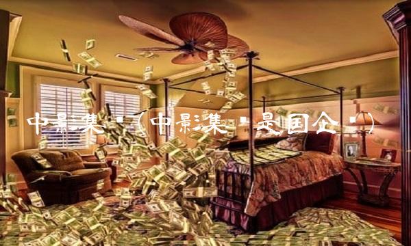 中影集团(中影集团是国企吗)