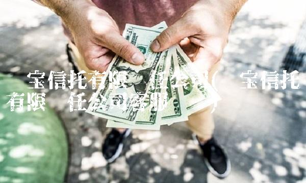 华宝信托有限责任公司(华宝信托有限责任公司客服电话)