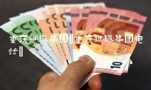 重庆钢铁集团(重庆钢铁集团电话)