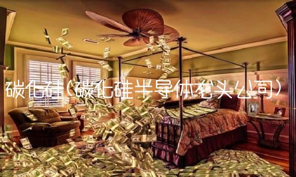 碳化硅(碳化硅半导体龙头公司)