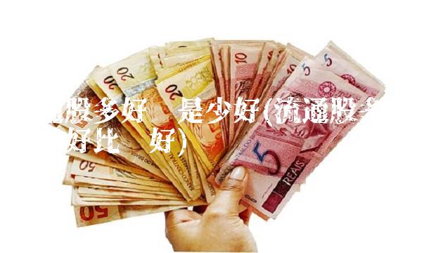 流通股多好还是少好(流通股多少亿为**比较好)