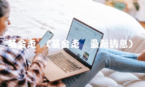 基金走势(基金走势**消息)