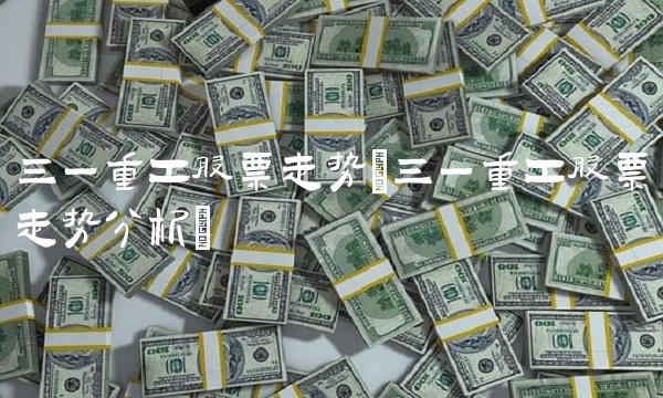 三一重工股票走势(三一重工股票走势分析)