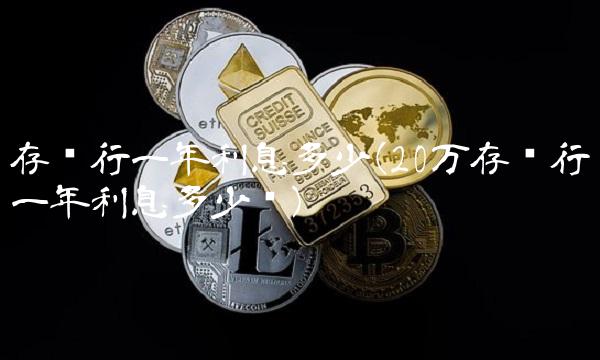 存银行一年利息多少(20万存银行一年利息多少钱)