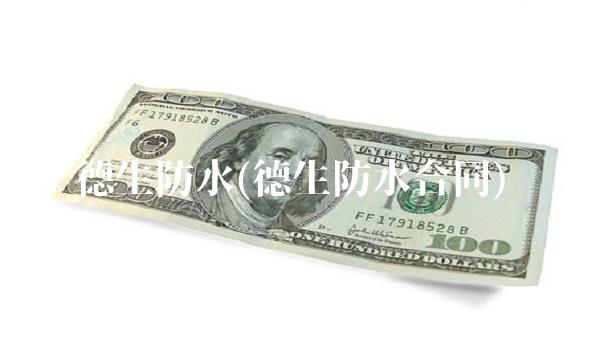 德生防水(德生防水合同)