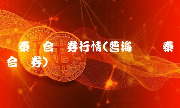 华泰联合证券行情(曹海涛 华泰联合证券)