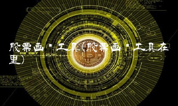 股票画线工具(股票画线工具在哪里)