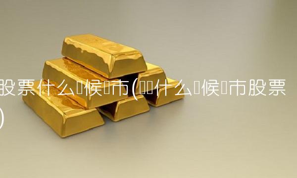 股票什么时候开市(国庆什么时候开市股票)