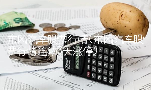东风汽车股票行情(东风汽车股票行情连续3天涨停)