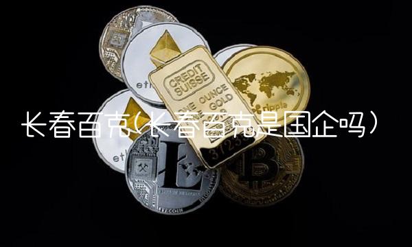 长春百克(长春百克是国企吗)