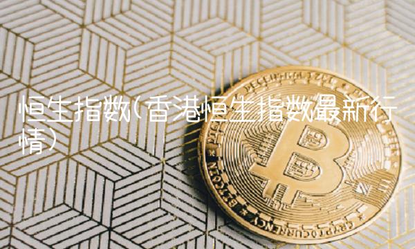 恒生指数(香港恒生指数**行情)