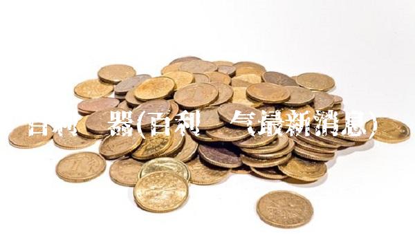 百利电器(百利电气**消息)