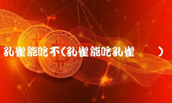 孔雀能吃不(孔雀能吃孔雀鱼吗)