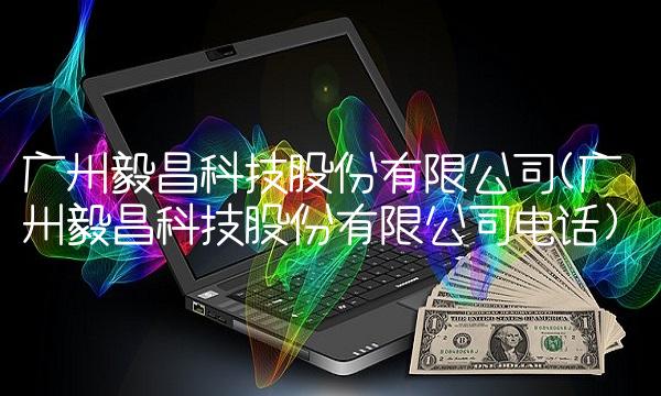 广州毅昌科技股份有限公司(广州毅昌科技股份有限公司电话)