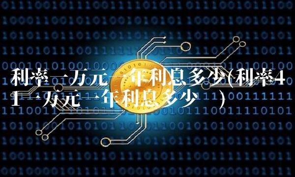 利率一万元一年利息多少(利率41一万元一年利息多少钱)