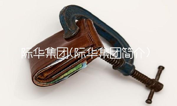 际华集团(际华集团简介)