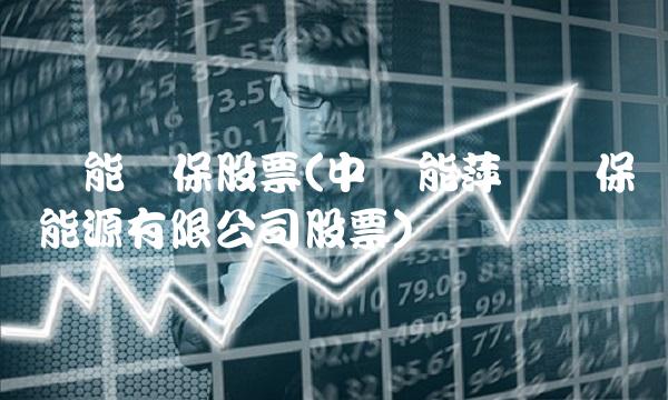 节能环保股票(中节能萍乡环保能源有限公司股票)