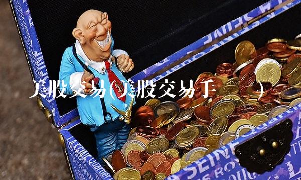 美股交易(美股交易手续费)