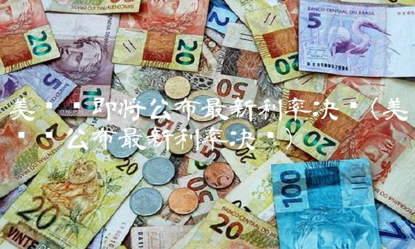 美联储即将公布**利率决议(美联储公布**利率决议)