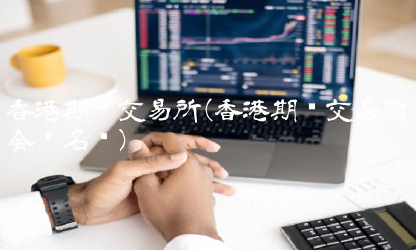 香港期货交易所(香港期货交易所会员名单)