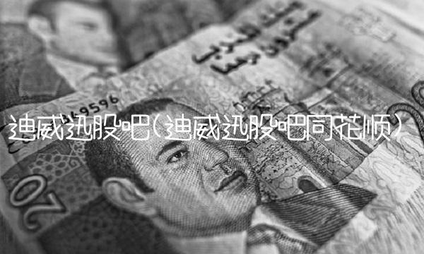 迪威迅股吧(迪威迅股吧同花顺)