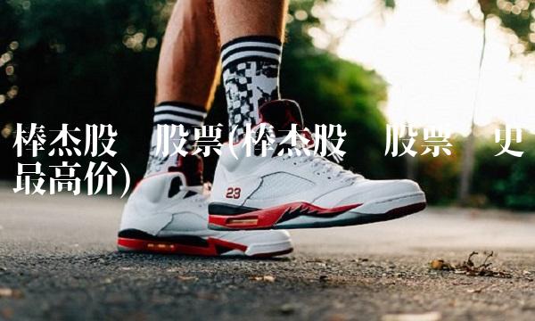 棒杰股份股票(棒杰股份股票历史**价)