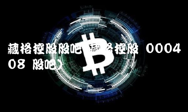 藏格控股股吧(藏格控股 000408 股吧)