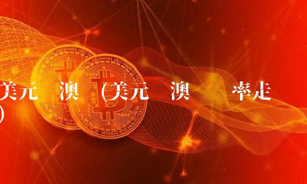 美元兑澳币(美元兑澳币汇率走势)