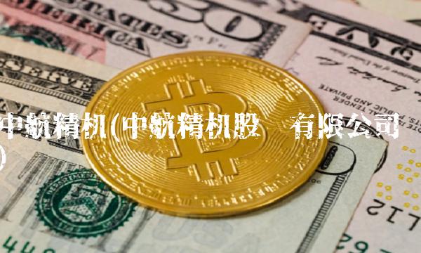 中航精机(中航精机股份有限公司)