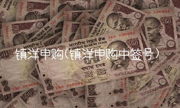 镇洋申购(镇洋申购中签号)