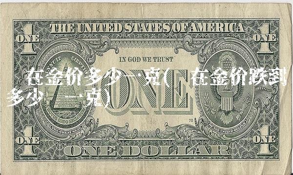 现在金价多少一克(现在金价跌到多少钱一克)