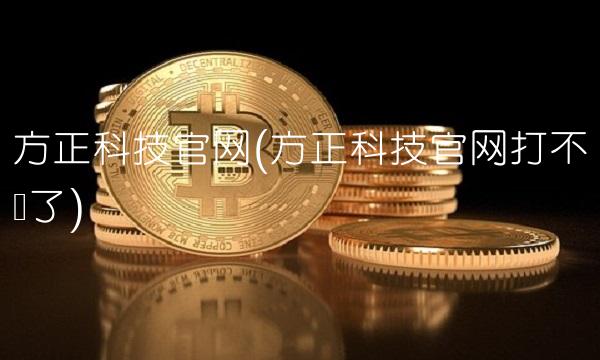 方正科技官网(方正科技官网打不开了)