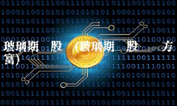玻璃期货股吧(玻璃期货股吧东方财富)