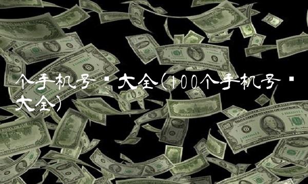 个手机号码大全(100个手机号码大全)