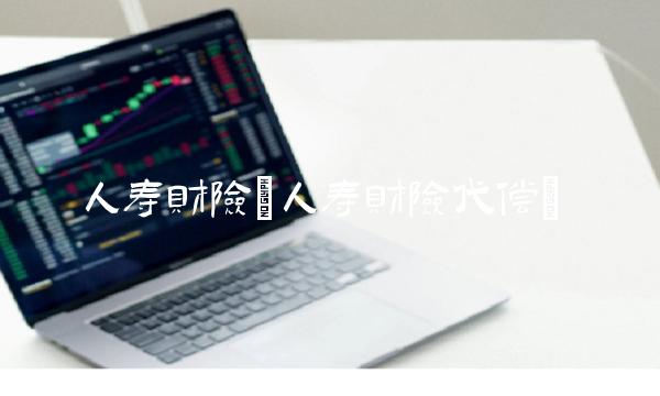 人寿财险(人寿财险代偿)
