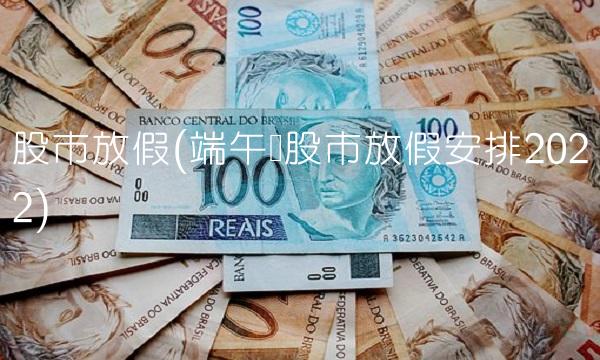 股市放假(端午节股市放假安排2022)