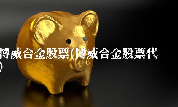 博威合金股票(博威合金股票代码)