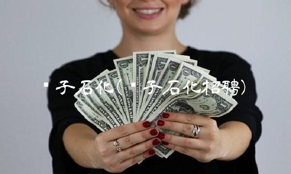 扬子石化(扬子石化招聘)