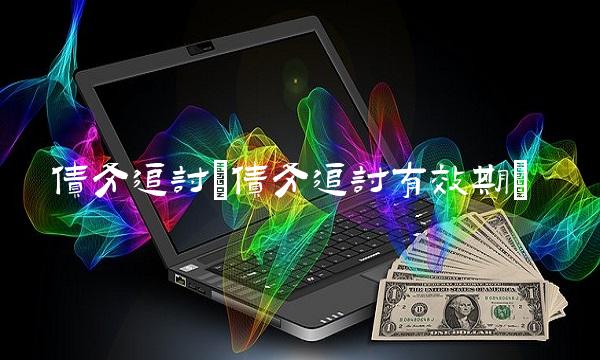 债务追讨(债务追讨有效期) 债务追讨(债务追讨有效期)