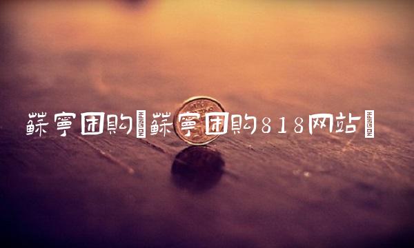 苏宁团购(苏宁团购818网站)