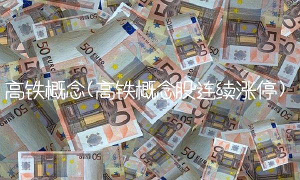 高铁概念(高铁概念股连续涨停)