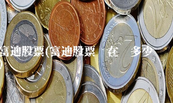 富迪股票(富迪股票现在值多少钱)