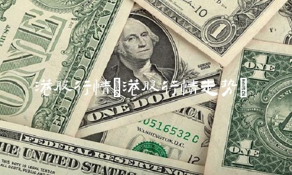 港股行情(港股行情走势) 港股行情(港股行情走势)