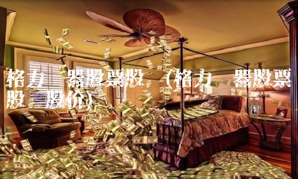 格力电器股票股吧(格力电器股票股吧股价)